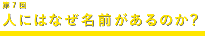 第７回 人にはなぜ名前があるのか？