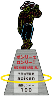 オンリーでロンリー！ 　MIDNIGHT SPECIAL１   　予行演習優勝 　　　aoiken   　　優勝ナンバー 　　　１９０