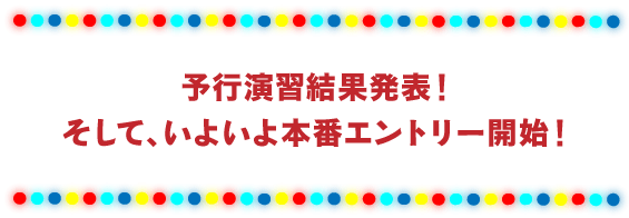 予行演習結果発表！ そして、いよいよ本番エントリー開始！