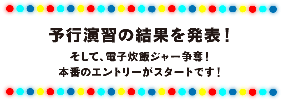 予行演習の結果を発表！ そして、電子炊飯ジャー争奪！ 本番のエントリーがスタートです！