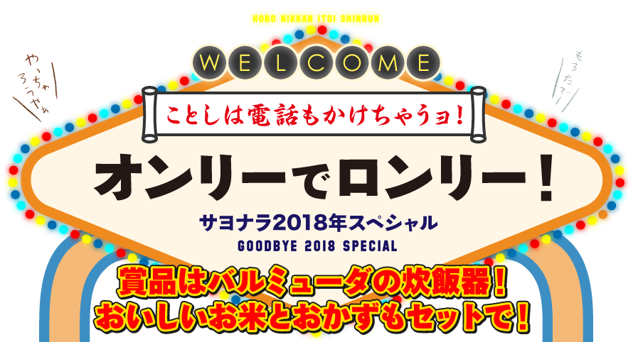 ことしは電話もかけちゃうョ！　オンリーでロンリー！　サヨナラ2018年スペシャルGOODBYE 2018 SPECIAL　賞品はバルミューダの炊飯器！おいしいお米とおかずもセットで！
