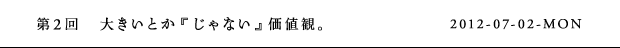 第2回　大きいとか『じゃない』価値観。