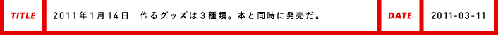 2011年1月某日作るグッズは３種類。本と同時に発売だ。