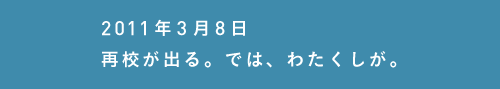 2011年3月8日
再校が出る。では、わたくしが。