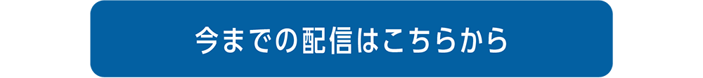 今までの配信はこちらから