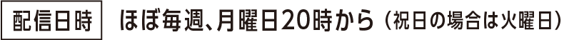 配信日時：ほぼ毎週、月曜日20時から