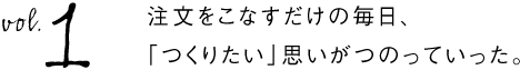 第１回　注文をこなすだけの毎日、「つくりたい」思いがつのっていった。