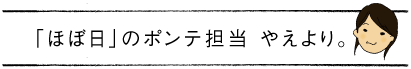 「ほぼ日」のポンテ担当やえより。