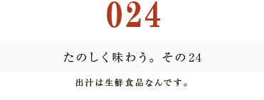 024　たのしく味わう。その２４
出汁は生鮮食品なんです。