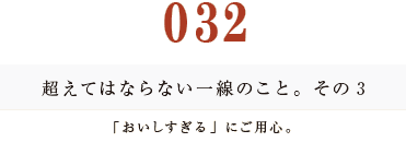 032　超えてはならない一線のこと。その３
「おいしすぎる」にご用心。