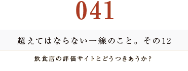 041　超えてはならない一線のこと。その12
飲食店の評価サイトとどうつきあうか？