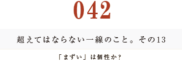 042 超えてはならない一線のこと。その13
「まずい」は個性か？