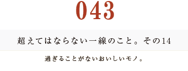 043 超えてはならない一線のこと。その14過ぎることがないおいしいモノ。