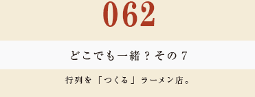 062　どこでも一緒？　その７
行列を「つくる」ラーメン店。