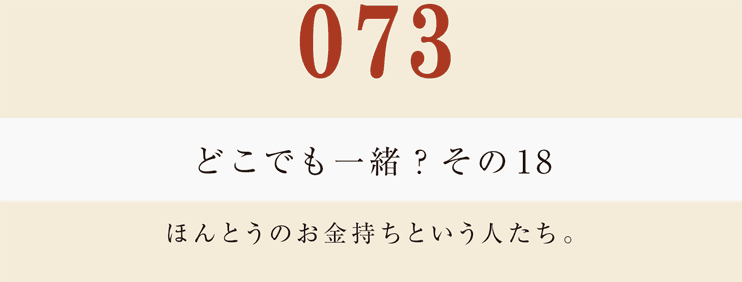 073　どこでも一緒？　その１８
ほんとうのお金持ちという人たち。