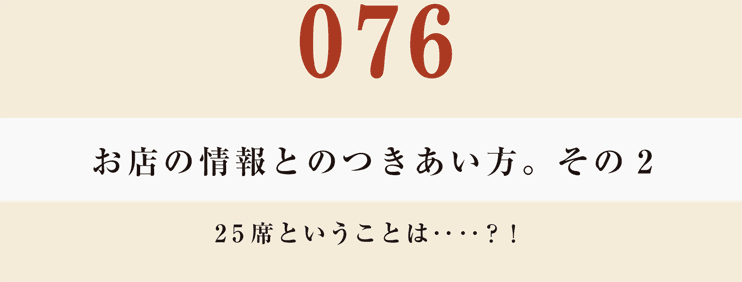 076　お店の情報とのつきあい方。その２２５席ということは‥‥？！