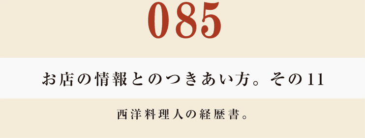 085　お店の情報とのつきあい方。　その11
西洋料理人の経歴書。