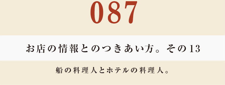 087　お店の情報とのつきあい方。　その13
船の料理人とホテルの料理人。