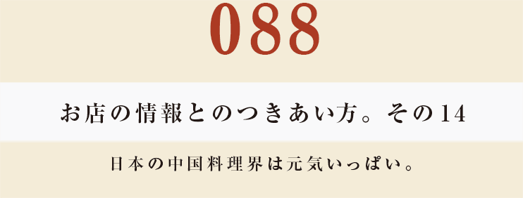 088　お店の情報とのつきあい方。　その14
日本の中国料理界は元気いっぱい。
