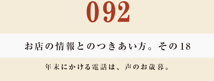 092　お店の情報とのつきあい方。　その18
年末にかける電話は、声のお歳暮。