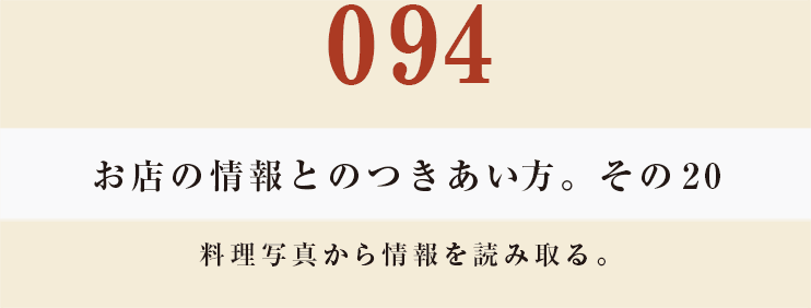 094　お店の情報とのつきあい方。　その20
料理写真から情報を読み取る。