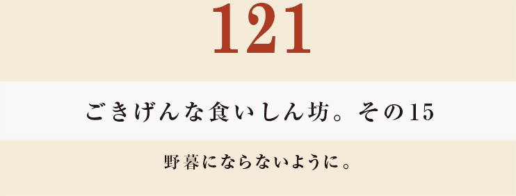 121　ごきげんな食いしん坊。その15
野暮にならないように。