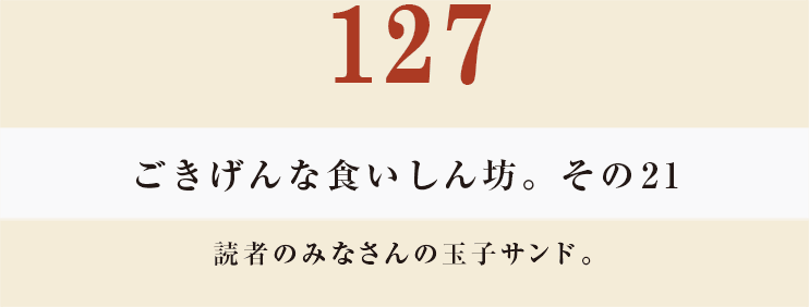 127　ごきげんな食いしん坊。その21 読者のみなさんの玉子サンド。