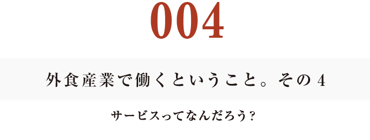 002　外食産業で働くということ。その４
サービスってなんだろう？