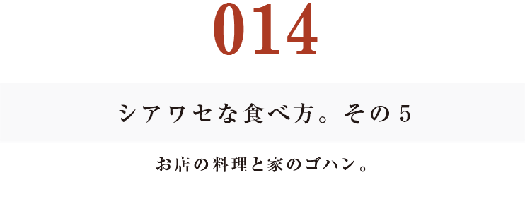 014 シアワセな食べ方。　その５
お店の料理と家のゴハン。