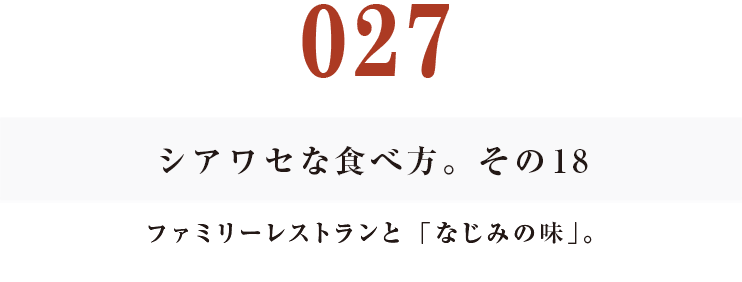 027 シアワセな食べ方。　その18
ファミリーレストランと「なじみの味」。