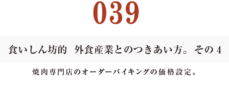 039  食いしん坊的　外食産業との付き合い方。その４
焼肉専門店のオーダーバイキングの価格設定。