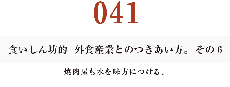 041  食いしん坊的　外食産業との付き合い方。その６
焼肉屋も水を味方につける。