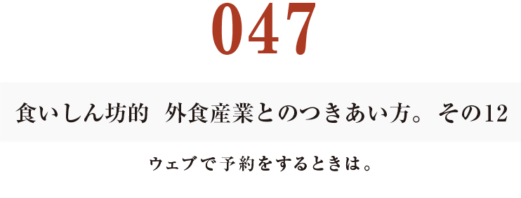 047  食いしん坊的　外食産業との付き合い方。その12
ウェブで予約をするときは。