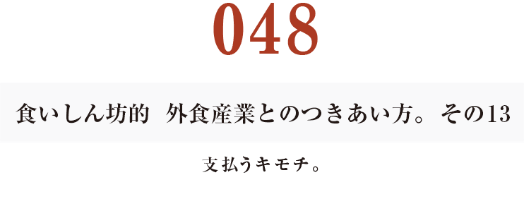 048  食いしん坊的　外食産業との付き合い方。その13
支払うキモチ。