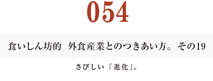 054  食いしん坊的　外食産業との付き合い方。19
さびしい「進化」。