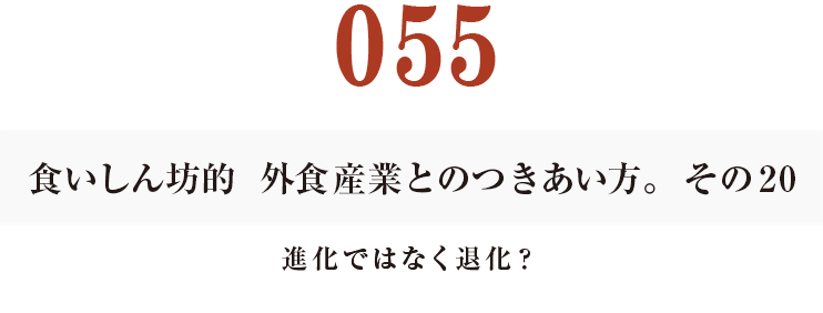 054  食いしん坊的　外食産業との付き合い方。20
進化ではなく退化？