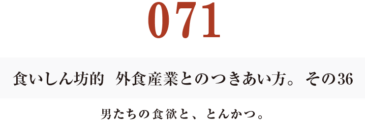 071食いしん坊的　外食産業との付き合い方。その36　男たちの食欲と、とんかつ。