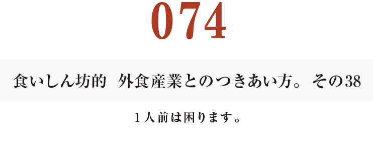 074食いしん坊的　外食産業との付き合い方。その39　１人前は困ります。