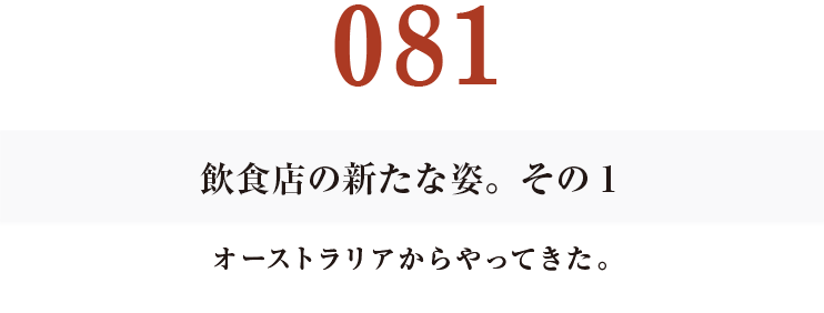 081
飲食店の新たな姿。その１
オーストラリアからやってきた。