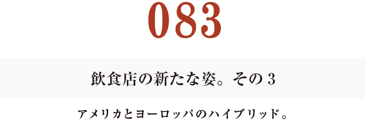 083飲食店の新たな姿。その３
アメリカとヨーロッパのハイブリッド。