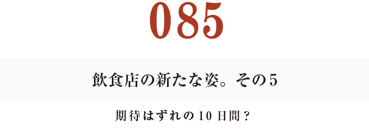 085　飲食店の新たな姿。その５
期待はずれの10日間？