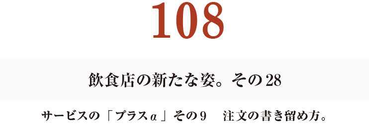 108　その28
サービスの「プラスα」その９　注文の書き留め方。