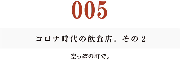 005　コロナ時代の飲食店。その２
空っぽの町で。