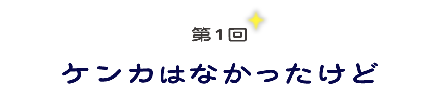 第１回　ケンカはなかったけど