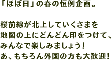 「ほぼ日」の春の恒例企画。桜前線が北上していくさまを地図の上にどんどん印をつけて、みんなで楽しみましょう！あ、もちろん外国の方も大歓迎！