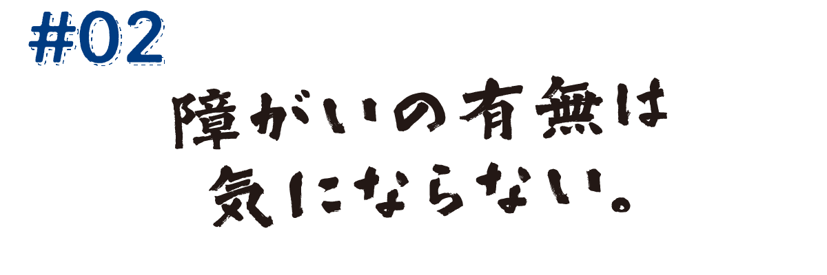 #02　障がいの有無は気にならない。