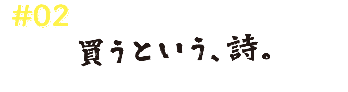 #02　買うという、詩。
