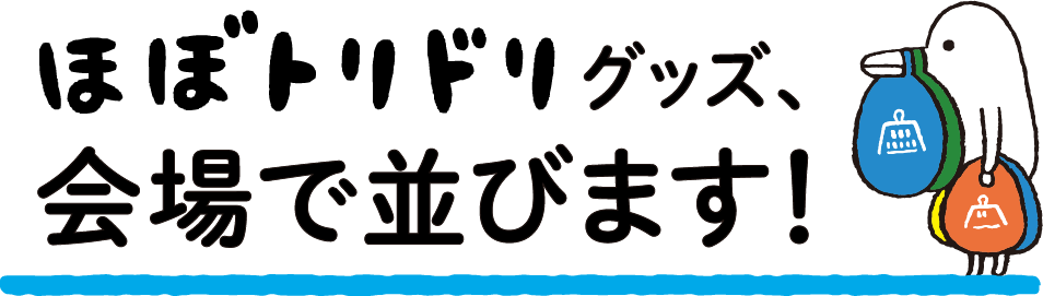 ほぼトリドリグッズ、会場で並びます！