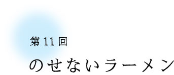 第11回 のせないラーメン 第11回 のせないラーメン