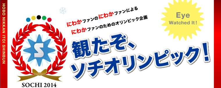 にわかファンのにわかファンによる にわかファンのためのオリンピック企画  観たぞ、ソチオリンピック！